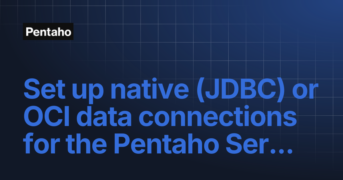 Set up native (JDBC) or OCI data connections for the Pentaho Server ...