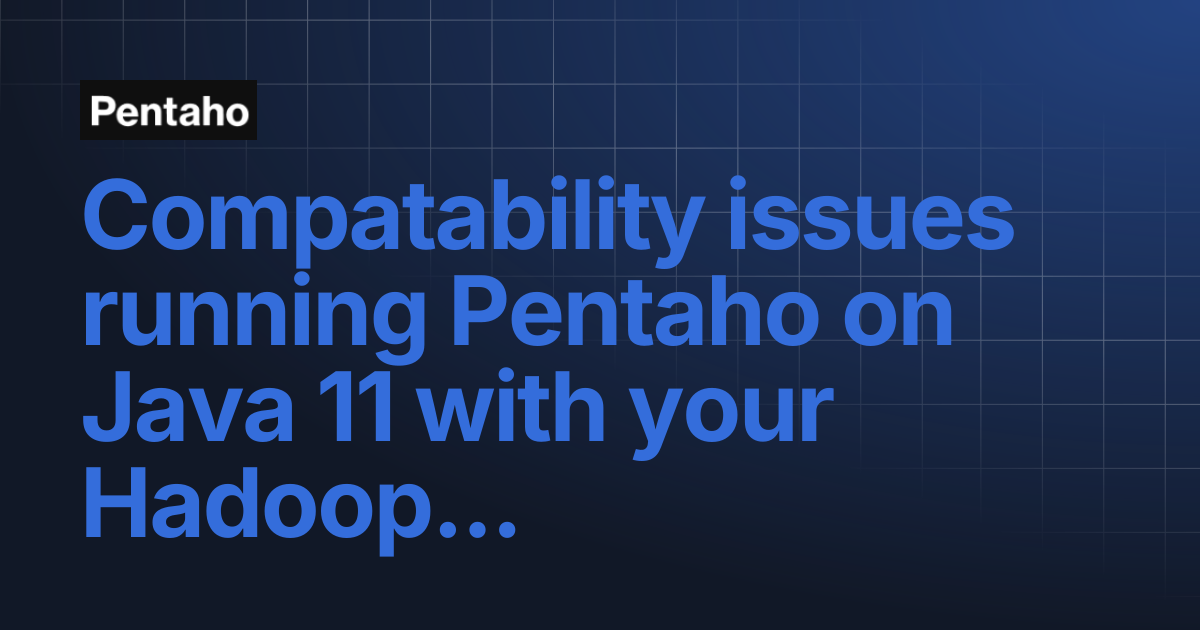 Compatability issues running Pentaho on Java 11 with your Hadoop ...