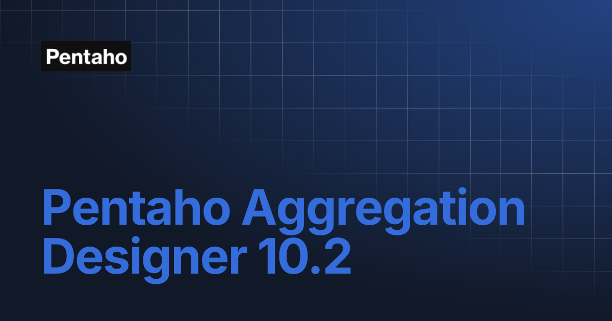 Pentaho Aggregation Designer 10.2 | 10.2 Aggregation Designer | Pentaho
