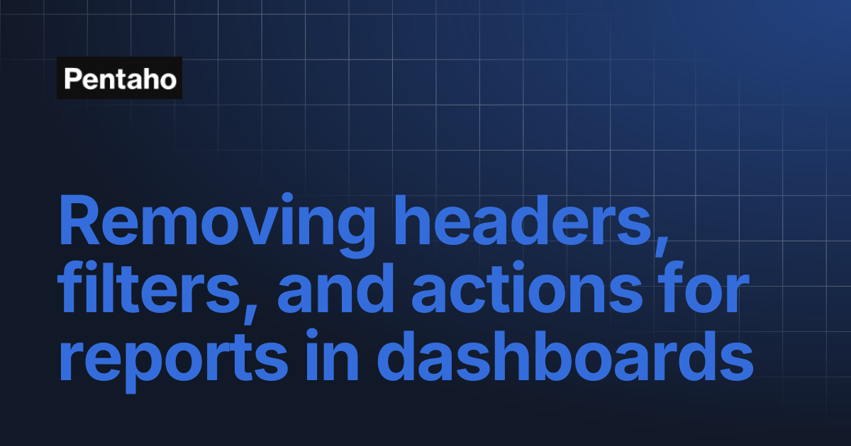 Removing headers, filters, and actions for reports in dashboards | 10.2 ...