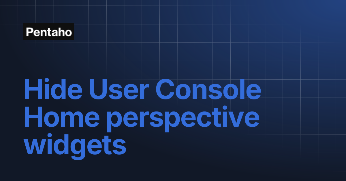 Hide User Console Home perspective widgets | 9.3 Administer | Pentaho