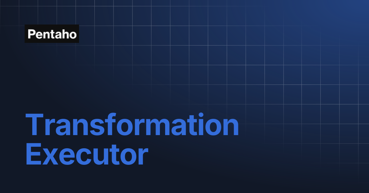 Transformation Executor | Pentaho