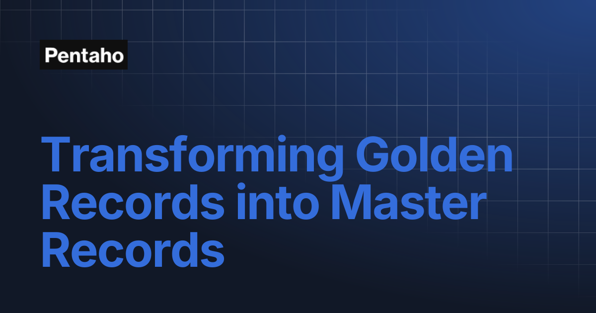 Transforming Golden Records into Master Records | Pentaho